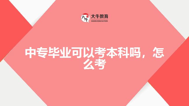 中專畢業(yè)可以考本科嗎，怎么考