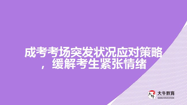 成考考場(chǎng)突發(fā)狀況應(yīng)對(duì)策略，緩解考生緊張情緒