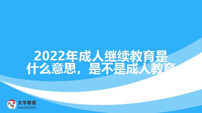 2022年成人繼續(xù)教育是什么意思，是不是成人教育