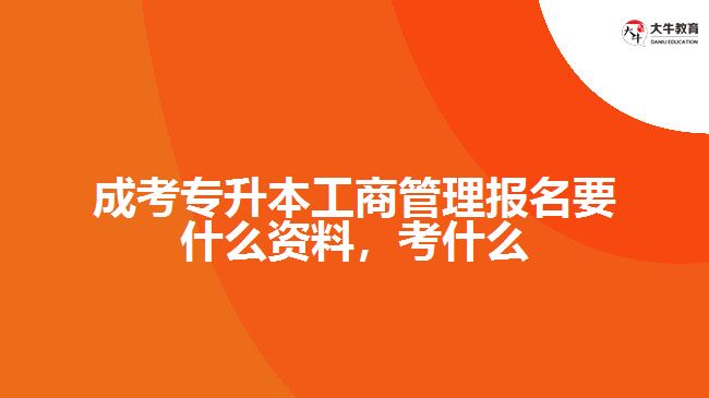 成考專升本工商管理報名要什么資料，考什么