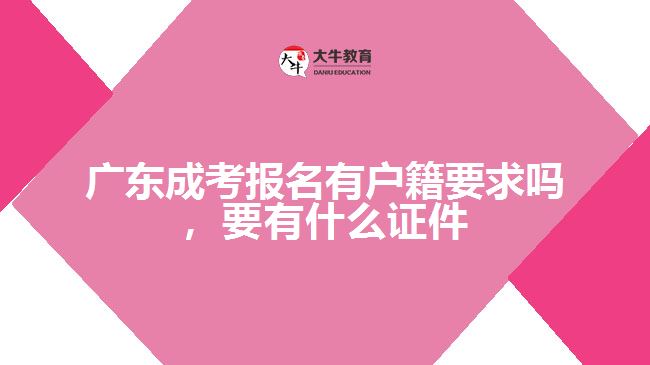 廣東成考報(bào)名有戶籍要求嗎，要有什么證件