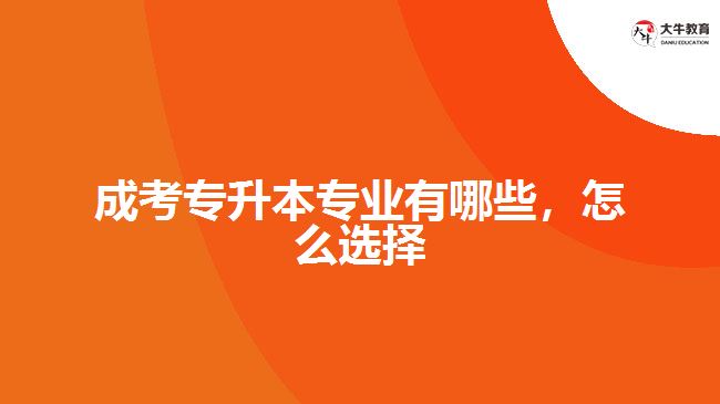 成考專升本專業(yè)有哪些，怎么選擇