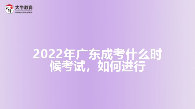 2022年廣東成考什么時(shí)候考試，如何進(jìn)行
