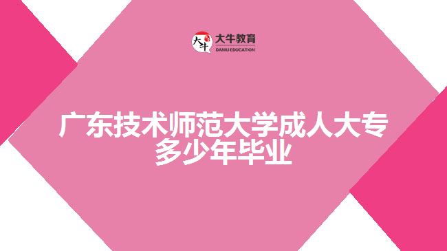 廣東技術(shù)師范大學(xué)成人大專(zhuān)多少年畢業(yè)