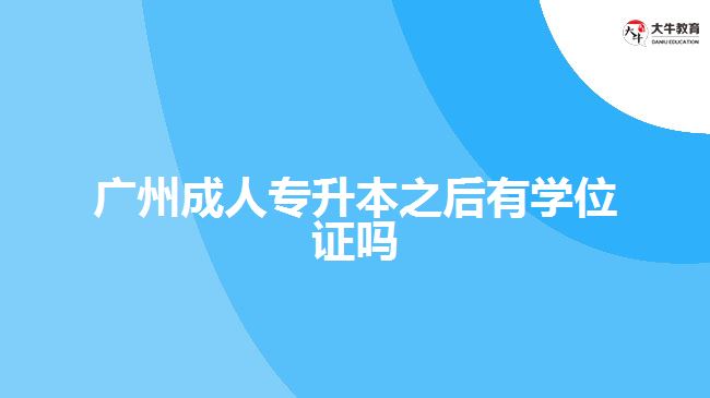 廣州成人專(zhuān)升本之后有學(xué)位證嗎