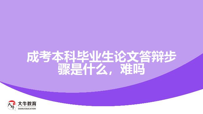 成考本科畢業(yè)生論文答辯步驟是什么，難嗎