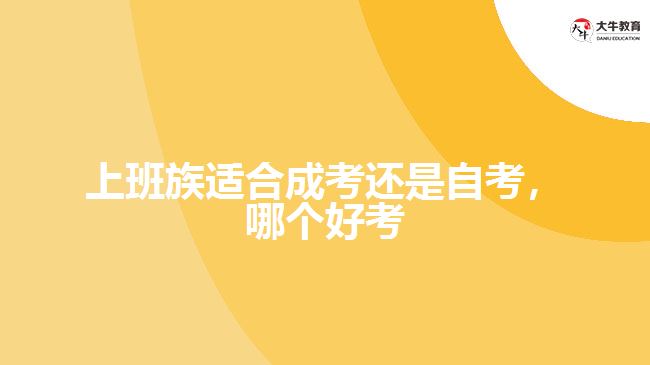 上班族適合成考還是自考，哪個(gè)好考
