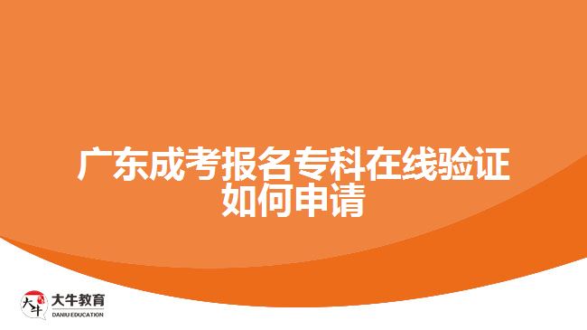 廣東成考報(bào)名?？圃诰€驗(yàn)證如何申請(qǐng)