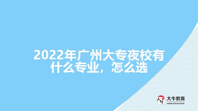 2022年廣州大專夜校有什么專業(yè)，怎么選