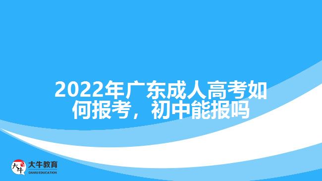 廣東成人高考如何報(bào)考，初中能報(bào)嗎