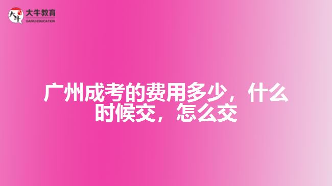 廣州成考的費(fèi)用多少，什么時(shí)候交，怎么交