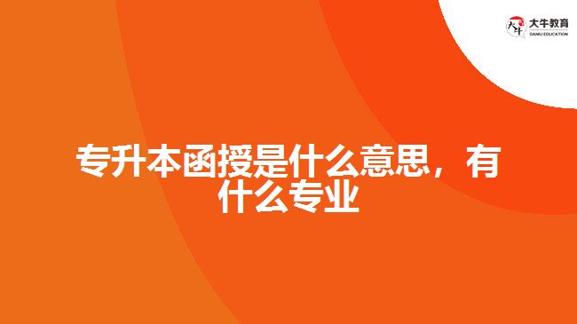專升本函授是什么意思，有什么專業(yè)