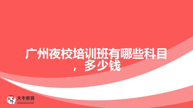 廣州夜校培訓(xùn)班有哪些科目，多少錢