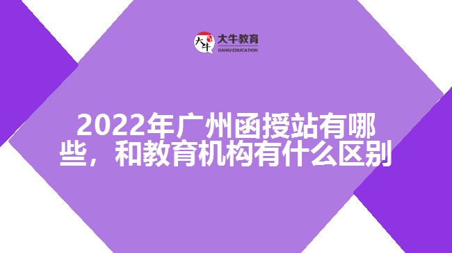 2022年廣州函授站有哪些，和教育機構(gòu)有什么區(qū)別