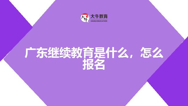廣東繼續(xù)教育是什么，怎么報名