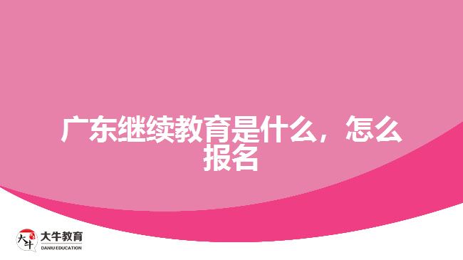 廣東繼續(xù)教育是什么，怎么報(bào)名