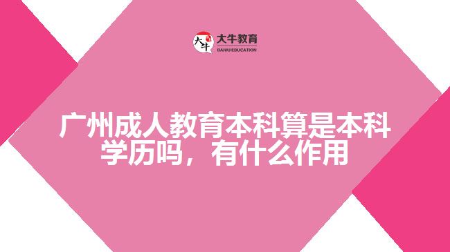 廣州成人教育本科算是本科學歷嗎，有什么作用
