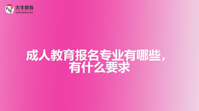 成人教育報(bào)名專(zhuān)業(yè)有哪些，有什么要求