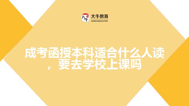 成考函授本科適合什么人讀，要去學(xué)校上課嗎