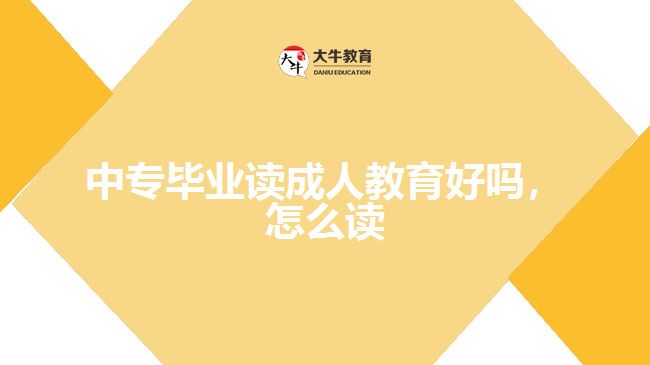 中專畢業(yè)讀成人教育好嗎，怎么讀