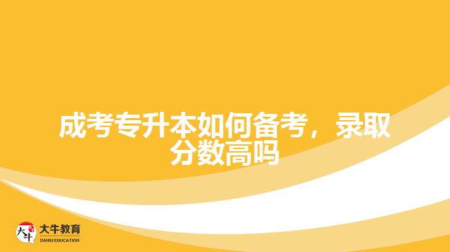 成考專升本如何備考，錄取分?jǐn)?shù)高嗎