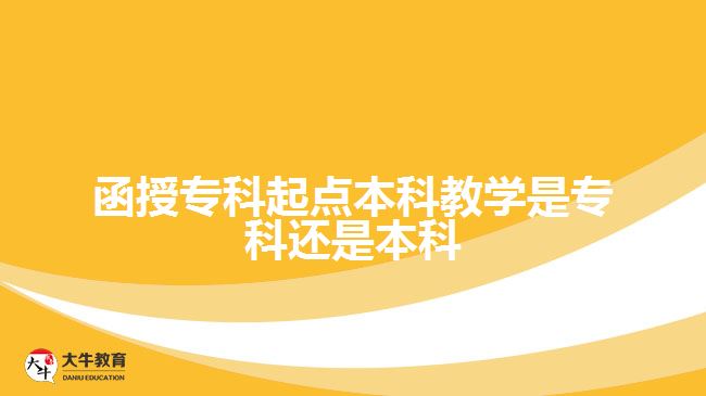 函授專科起點本科教學(xué)是?？七€是本科