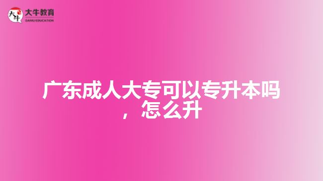 廣東成人大專(zhuān)可以專(zhuān)升本嗎，怎么升