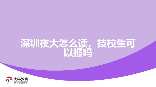 深圳夜大怎么讀，技校生可以報嗎