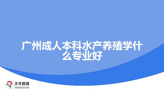 廣州成人本科水產(chǎn)養(yǎng)殖學(xué)什么專業(yè)好