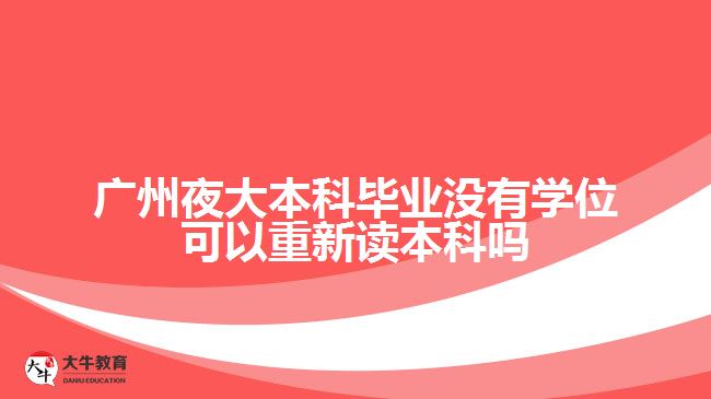 廣州夜大本科畢業(yè)沒有學位可以重新讀本科嗎
