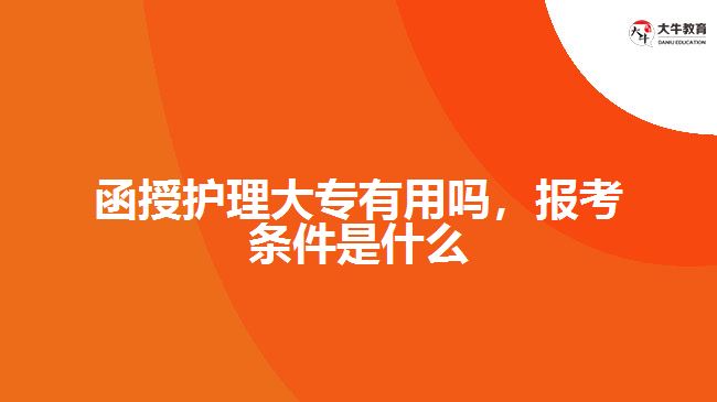 函授護(hù)理大專有用嗎，報(bào)考條件是什么