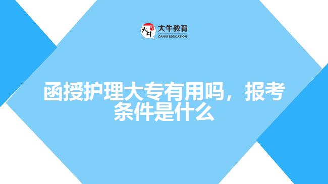 函授護理大專有用嗎，報考條件是什么