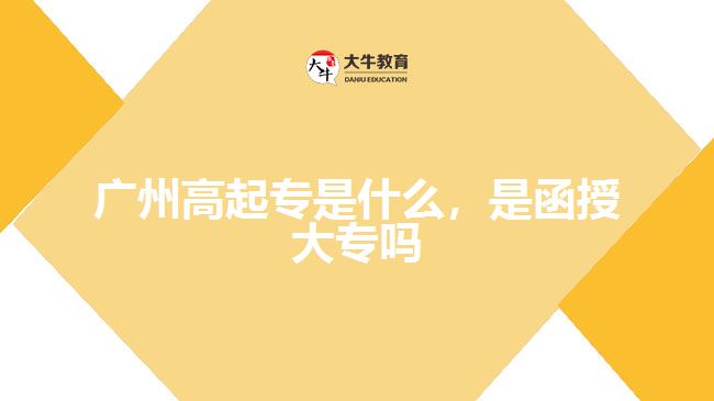 廣州高起專(zhuān)是什么，是函授大專(zhuān)嗎