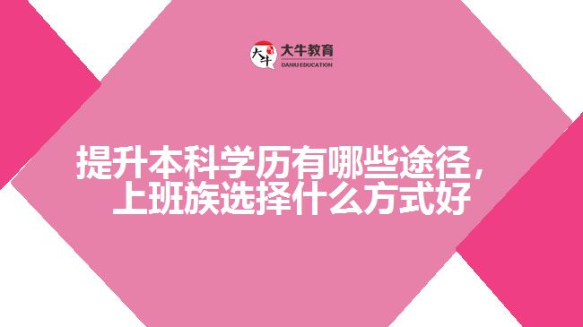 提升本科學(xué)歷有哪些途徑，上班族選擇什么方式好