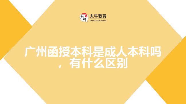 廣州函授本科是成人本科嗎，有什么區(qū)別