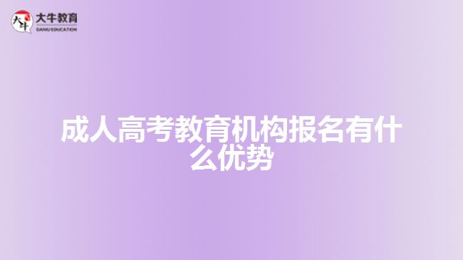 成人高考教育機(jī)構(gòu)報(bào)名有什么優(yōu)勢