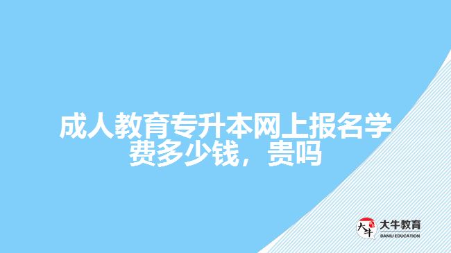 成人教育專升本網(wǎng)上報(bào)名學(xué)費(fèi)多少錢，貴嗎