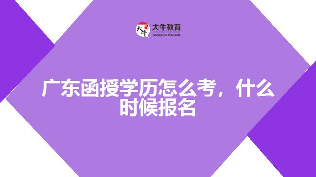 廣東函授學歷怎么考，什么時候報名