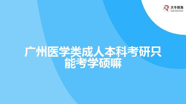 廣州醫(yī)學(xué)類(lèi)成人本科考研只能考學(xué)碩嘛