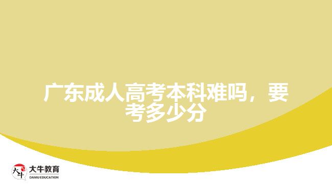 廣東成人高考本科難嗎，要考多少分
