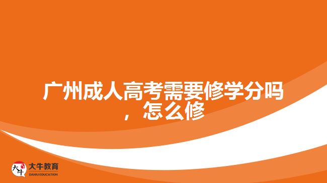 廣州成人高考需要修學(xué)分嗎，怎么修