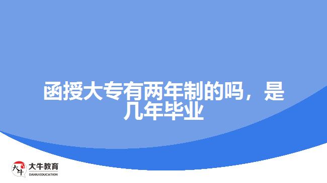 函授大專有兩年制的嗎，是幾年畢業(yè)