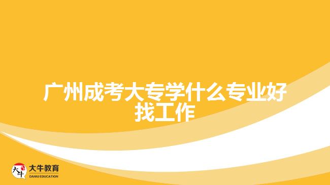 廣州成考大專學什么專業(yè)好找工作