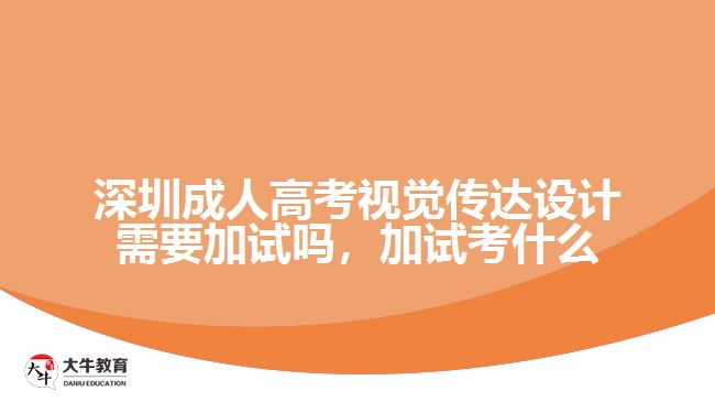 深圳成人高考視覺(jué)傳達(dá)設(shè)計(jì)需要加試嗎，加試考什么
