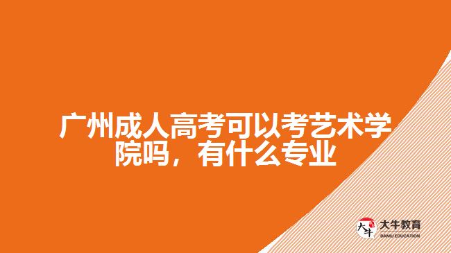 廣州成人高考可以考藝術(shù)學院嗎，有什么專業(yè)
