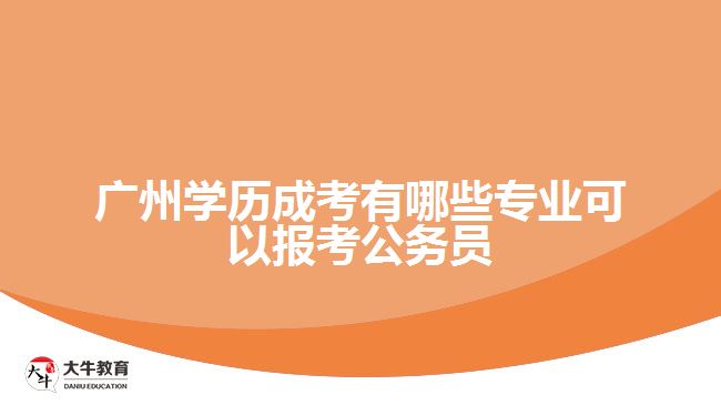 廣州學(xué)歷成考有哪些專(zhuān)業(yè)可以報(bào)考公務(wù)員