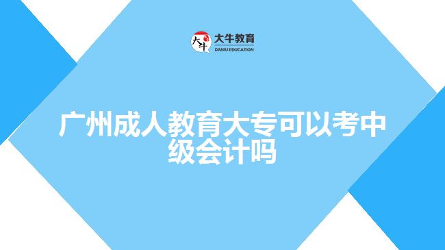 廣州成人教育大?？梢钥贾屑?jí)會(huì)計(jì)嗎