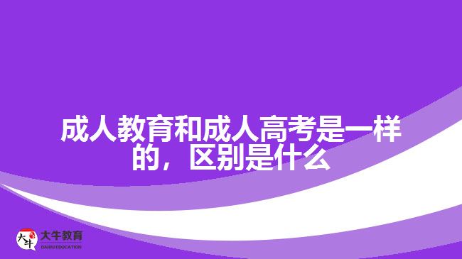 成人教育和成人高考是一樣的，區(qū)別是什么