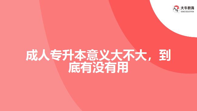 成人專升本意義大不大，到底有沒有用