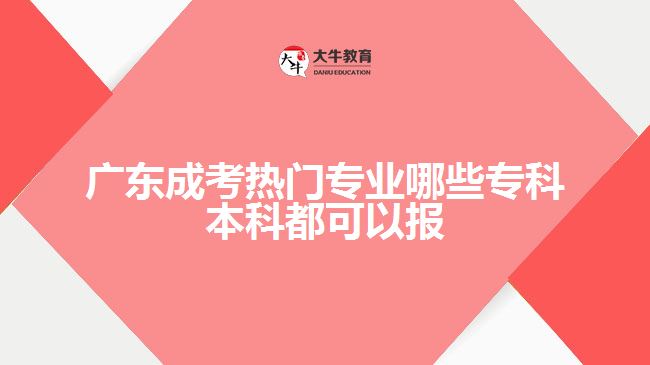 成考熱門專業(yè)哪些專科本科都可以報
